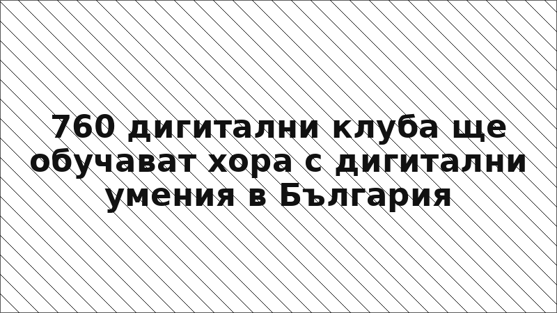 760 дигитални клуба ще обучават хора с дигитални умения в България