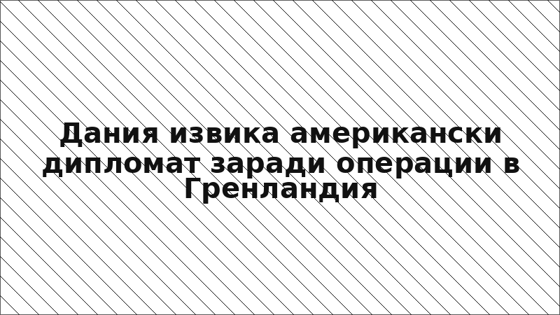 Дания извика американски дипломат заради операции в Гренландия