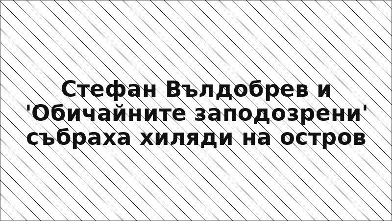 Стефан Вълдобрев и 'Обичайните заподозрени' събраха хиляди на остров