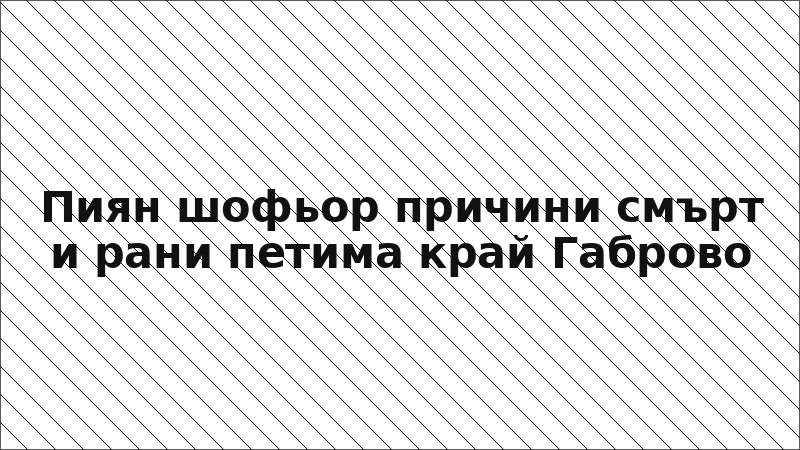 Пиян шофьор причини смърт и рани петима край Габрово