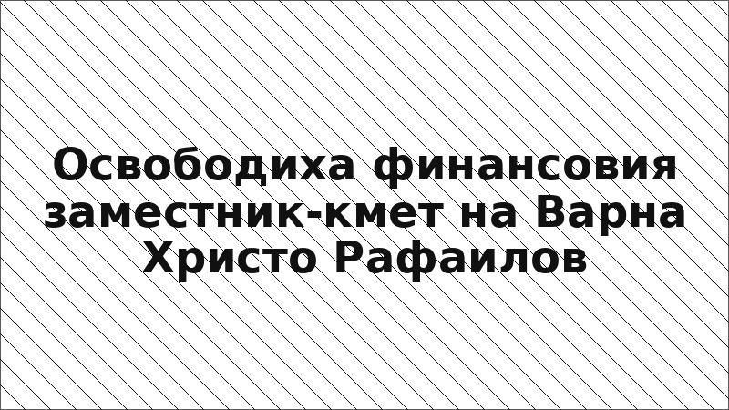 Освободиха финансовия заместник-кмет на Варна Христо Рафаилов
