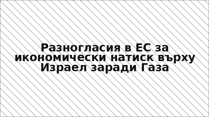 Разногласия в ЕС за икономически натиск върху Израел заради Газа