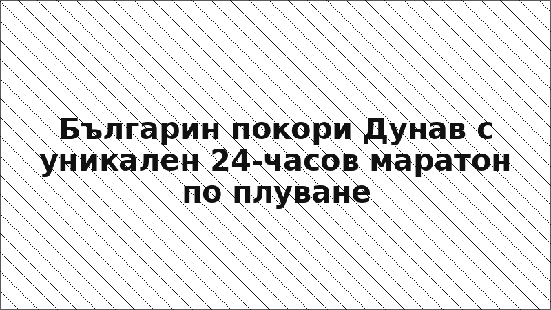 Българин покори Дунав с уникален 24-часов маратон по плуване