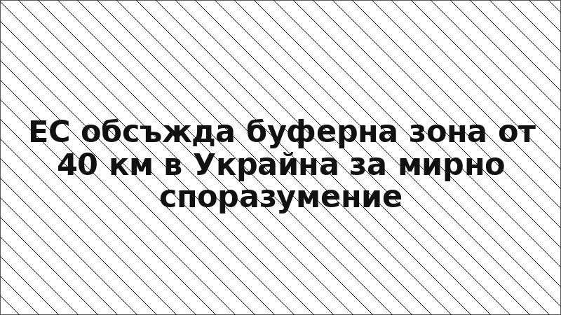 ЕС обсъжда буферна зона от 40 км в Украйна за мирно споразумение