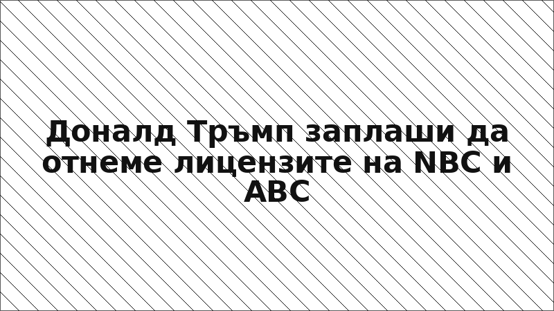Доналд Тръмп заплаши да отнеме лицензите на NBC и ABC