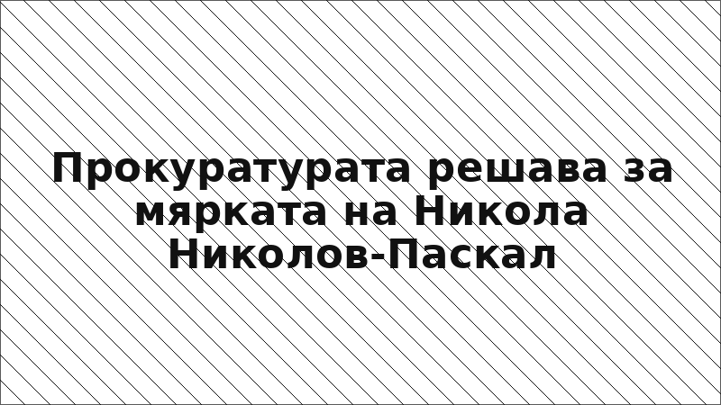 Прокуратурата решава за мярката на Никола Николов-Паскал