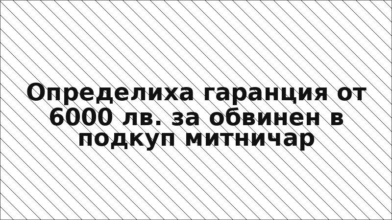 Определиха гаранция от 6000 лв. за обвинен в подкуп митничар
