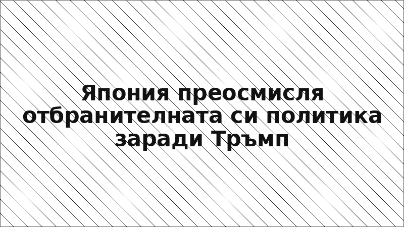 Япония преосмисля отбранителната си политика заради Тръмп
