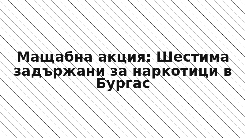 Мащабна акция: Шестима задържани за наркотици в Бургас