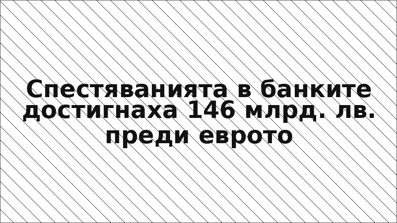 Спестяванията в банките достигнаха 146 млрд. лв. преди еврото