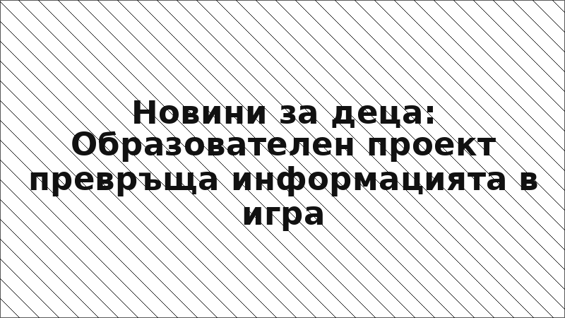 Новини за деца: Образователен проект превръща информацията в игра