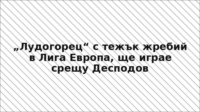 „Лудогорец“ с тежък жребий в Лига Европа, ще играе срещу Десподов