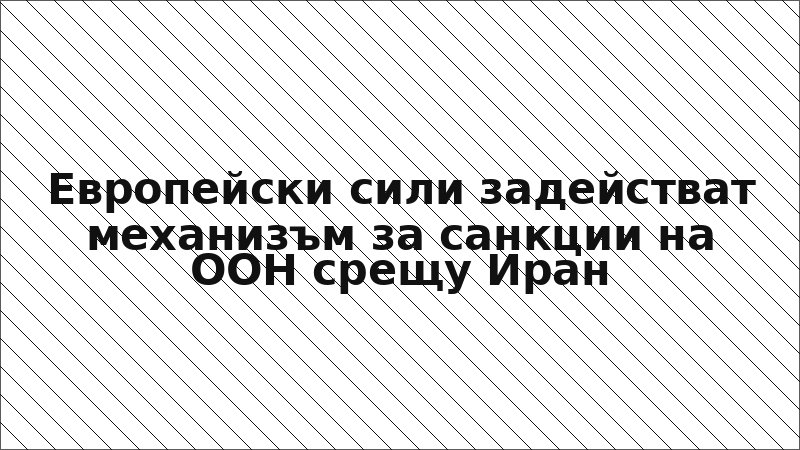 Европейски сили задействат механизъм за санкции на ООН срещу Иран