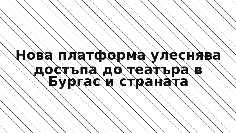 Нова платформа улеснява достъпа до театъра в Бургас и страната