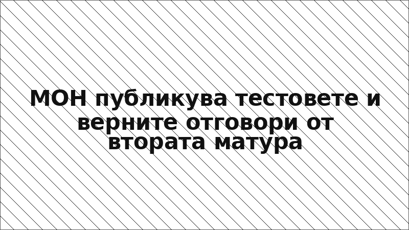МОН публикува тестовете и верните отговори от втората матура