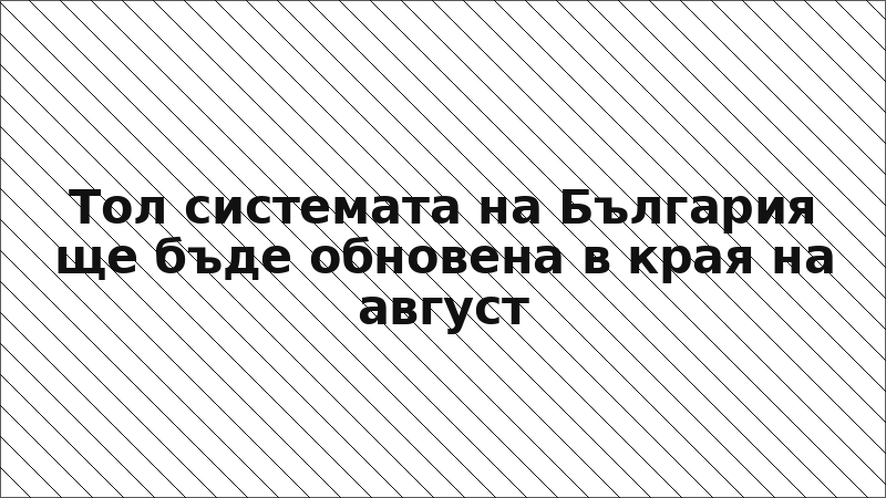 Тол системата на България ще бъде обновена в края на август