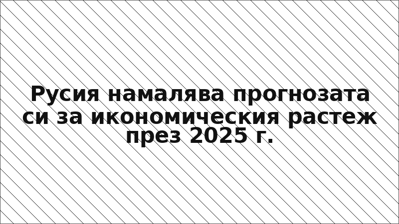 Русия намалява прогнозата си за икономическия растеж през 2025 г.