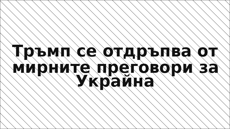 Тръмп се отдръпва от мирните преговори за Украйна