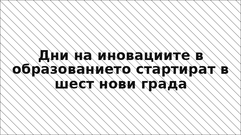 Дни на иновациите в образованието стартират в шест нови града