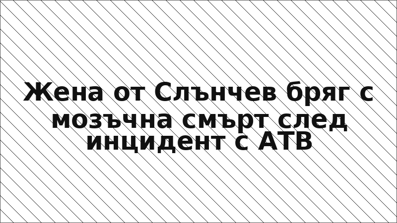 Жена от Слънчев бряг с мозъчна смърт след инцидент с АТВ