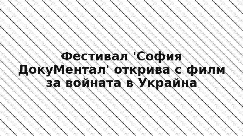 Фестивал 'София ДокуМентал' открива с филм за войната в Украйна