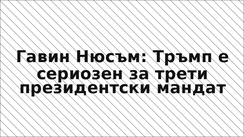Гавин Нюсъм: Тръмп е сериозен за трети президентски мандат