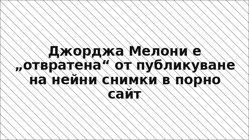 Джорджа Мелони е „отвратена“ от публикуване на нейни снимки в порно сайт
