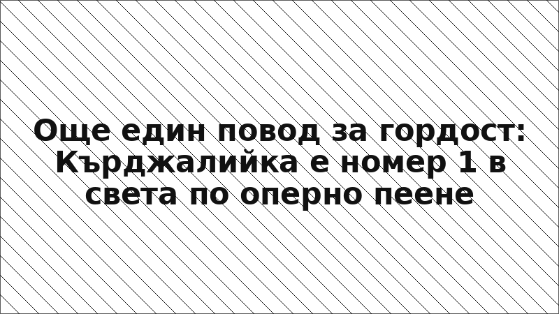 Още един повод за гордост: Кърджалийка е номер 1 в света по оперно пеене