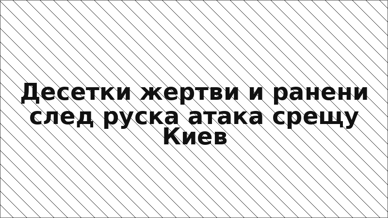 Десетки жертви и ранени след руска атака срещу Киев
