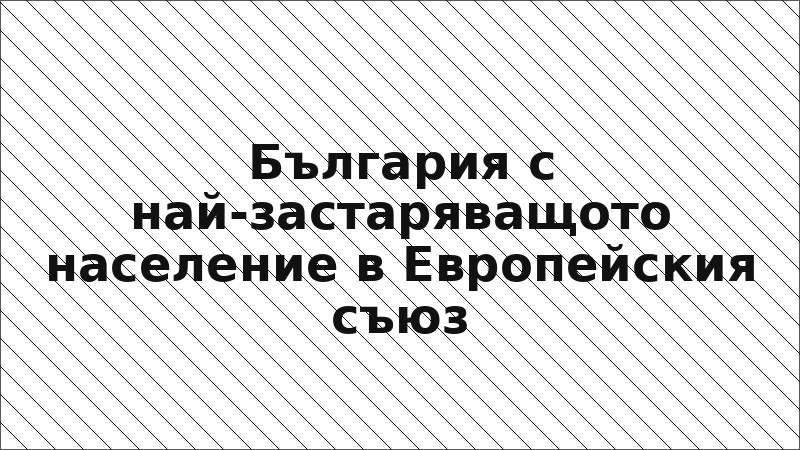 България с най-застаряващото население в Европейския съюз