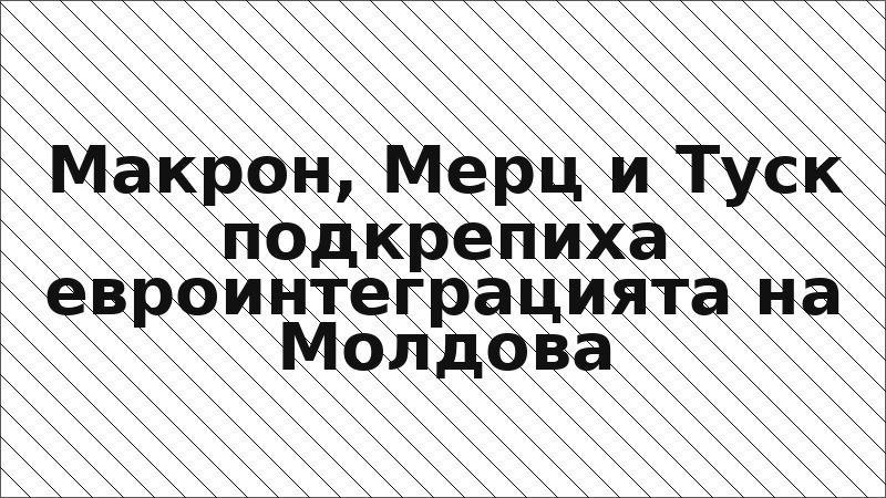 Макрон, Мерц и Туск подкрепиха евроинтеграцията на Молдова