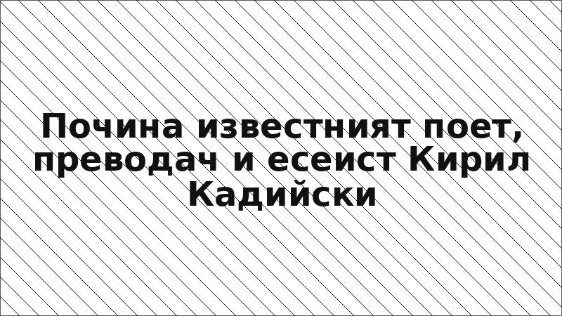 Почина известният поет, преводач и есеист Кирил Кадийски