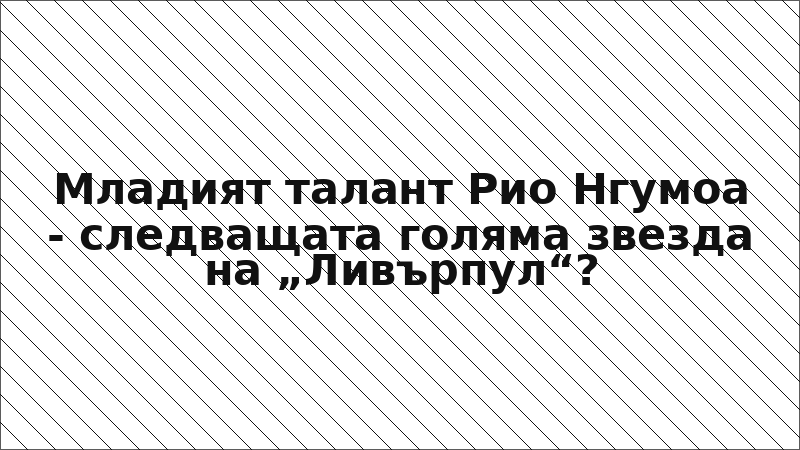Младият талант Рио Нгумоа - следващата голяма звезда на „Ливърпул“?