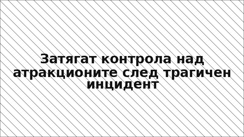 Затягат контрола над атракционите след трагичен инцидент