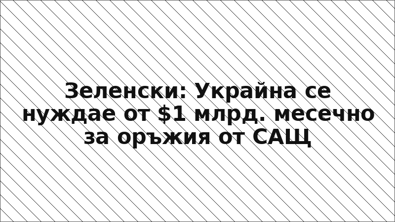 Зеленски: Украйна се нуждае от $1 млрд. месечно за оръжия от САЩ