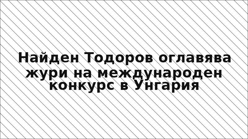 Найден Тодоров оглавява жури на международен конкурс в Унгария