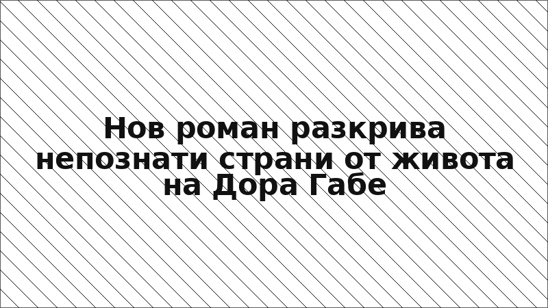Нов роман разкрива непознати страни от живота на Дора Габе