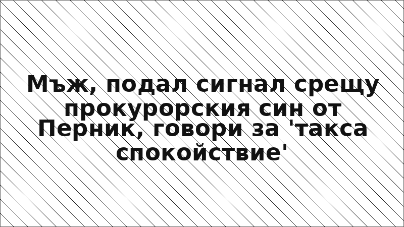 Мъж, подал сигнал срещу прокурорския син от Перник, говори за 'такса спокойствие'