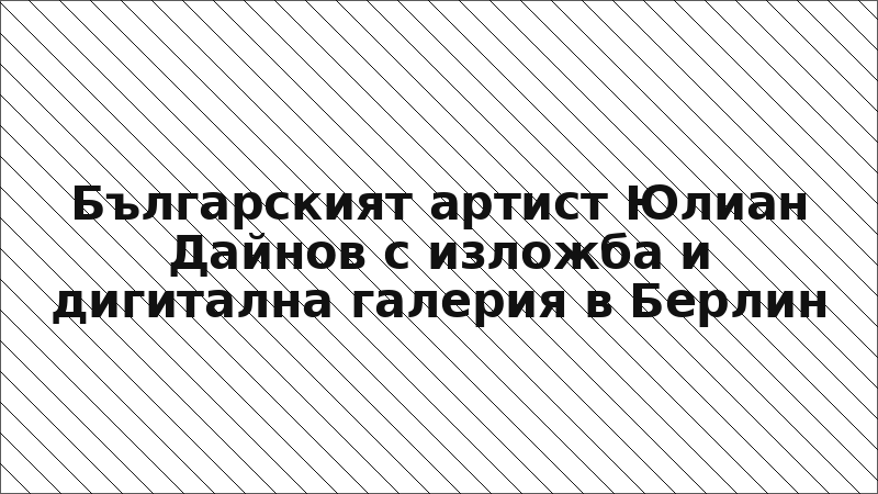 Българският артист Юлиан Дайнов с изложба и дигитална галерия в Берлин