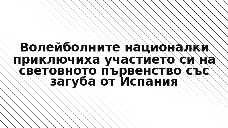 Волейболните националки приключиха участието си на световното първенство със загуба от Испания