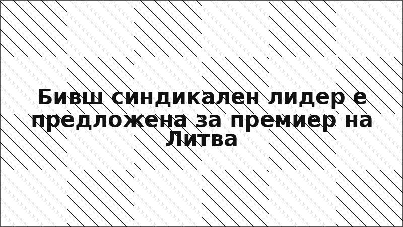 Бивш синдикален лидер е предложена за премиер на Литва
