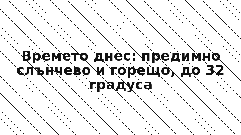 Времето днес: предимно слънчево и горещо, до 32 градуса