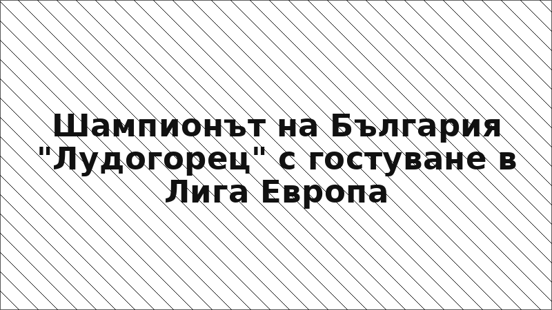 Шампионът на България "Лудогорец" с гостуване в Лига Европа