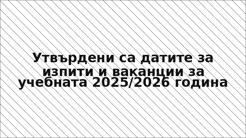 Утвърдени са датите за изпити и ваканции за учебната 2025/2026 година