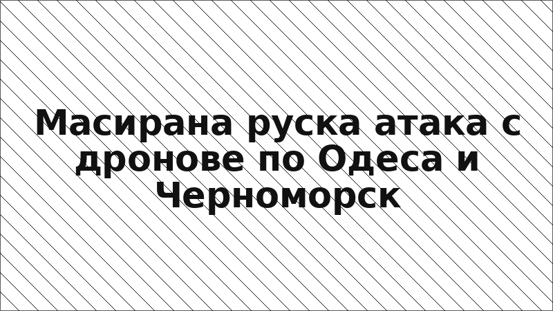 Масирана руска атака с дронове по Одеса и Черноморск