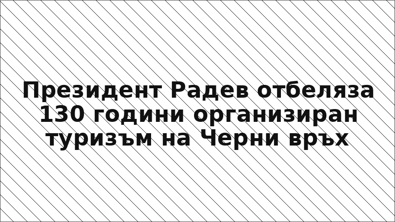 Президент Радев отбеляза 130 години организиран туризъм на Черни връх