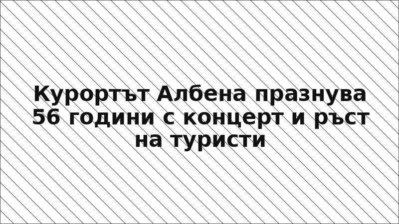 Курортът Албена празнува 56 години с концерт и ръст на туристи