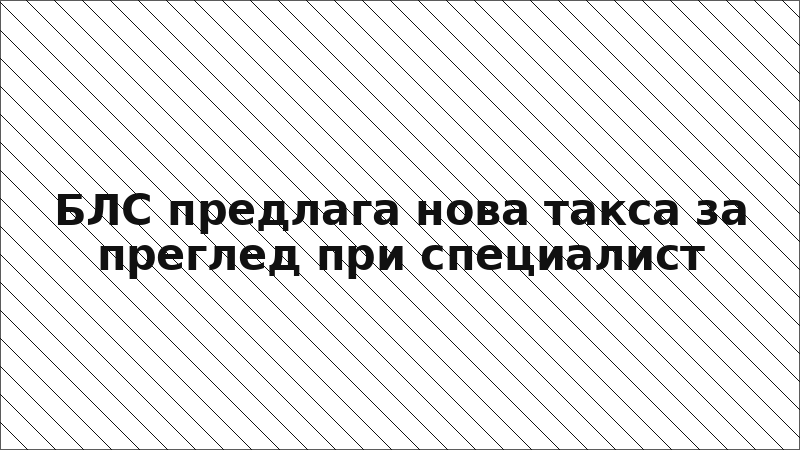 БЛС предлага нова такса за преглед при специалист