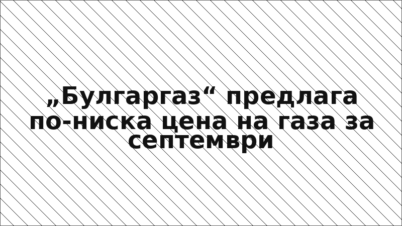 „Булгаргаз“ предлага по-ниска цена на газа за септември