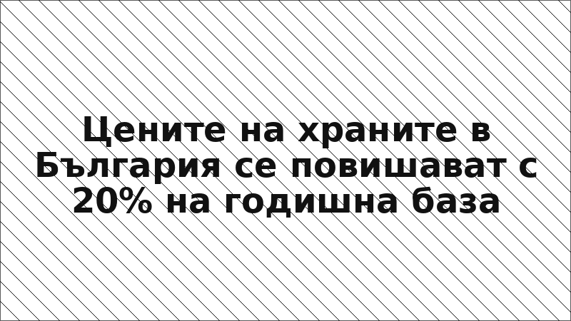 Цените на храните в България се повишават с 20% на годишна база